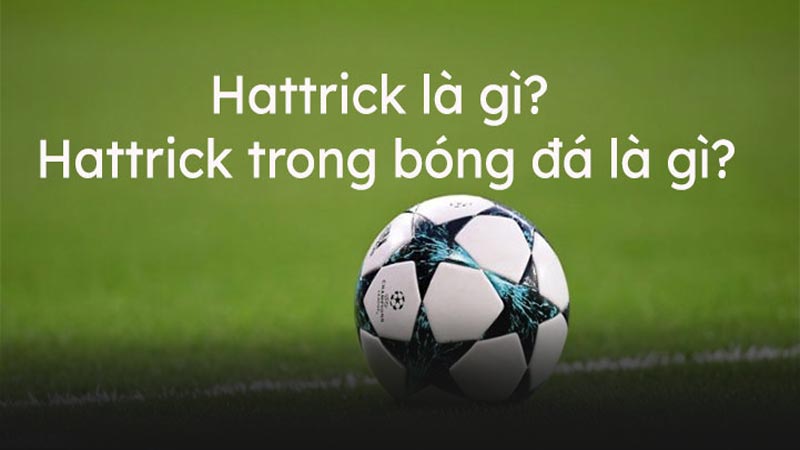 Hattrick trong bóng đá là gì?